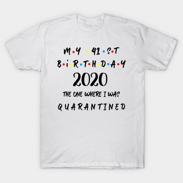 My 41st Birthday 2020 The One Where I Was Quarantined T-Shirt by Aymoon05